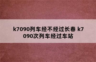 k7090列车经不经过长春 k7090次列车经过车站